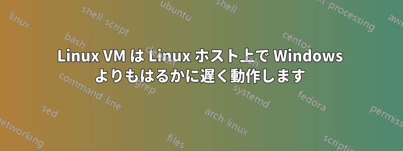 Linux VM は Linux ホスト上で Windows よりもはるかに遅く動作します