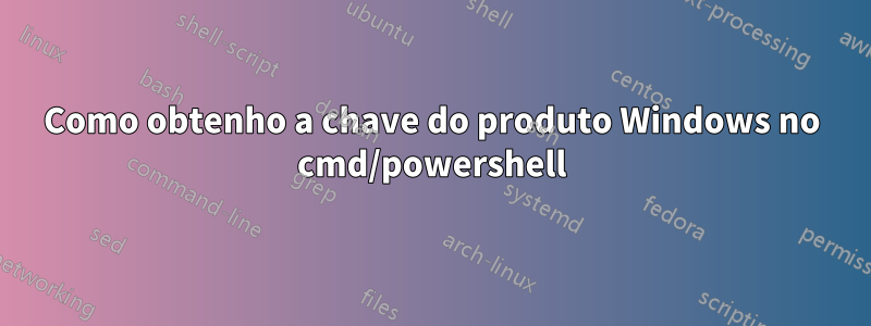 Como obtenho a chave do produto Windows no cmd/powershell