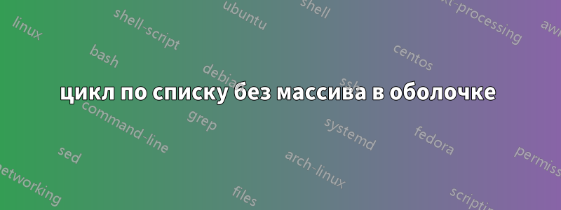 цикл по списку без массива в оболочке