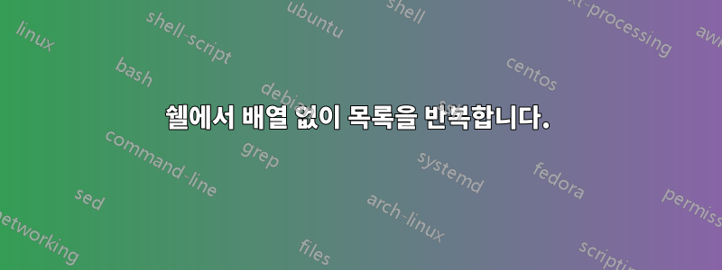 쉘에서 배열 없이 목록을 반복합니다.