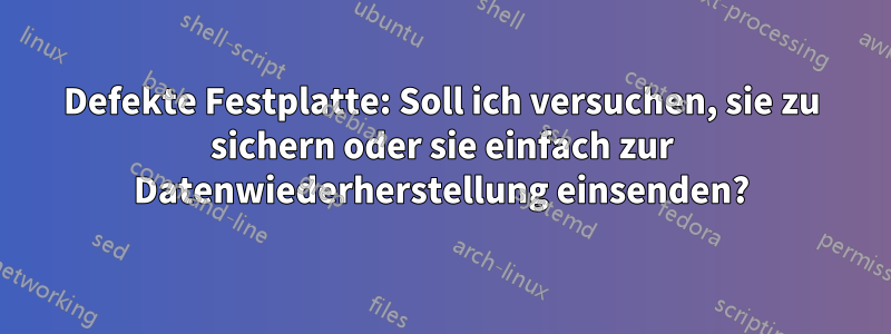 Defekte Festplatte: Soll ich versuchen, sie zu sichern oder sie einfach zur Datenwiederherstellung einsenden?