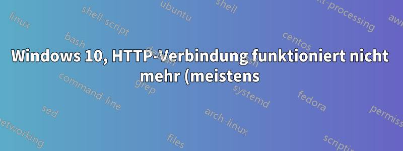Windows 10, HTTP-Verbindung funktioniert nicht mehr (meistens)