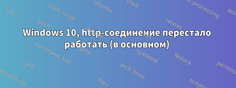 Windows 10, http-соединение перестало работать (в основном)