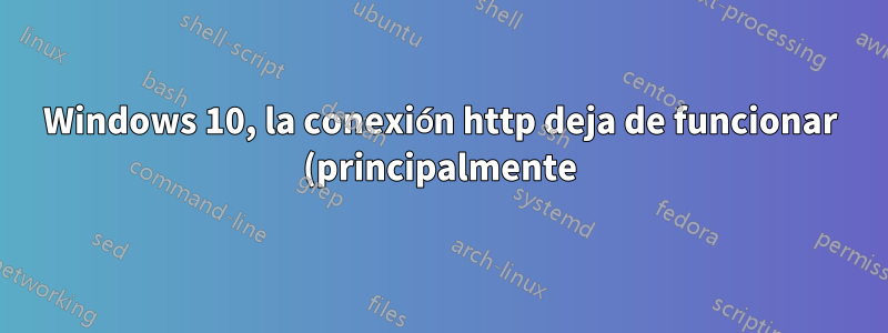 Windows 10, la conexión http deja de funcionar (principalmente)