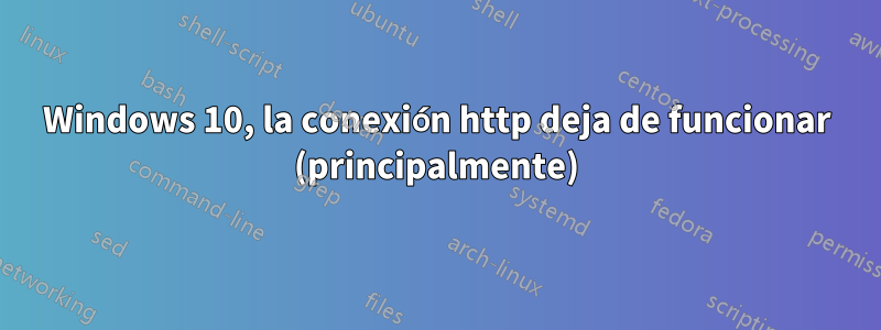 Windows 10, la conexión http deja de funcionar (principalmente)