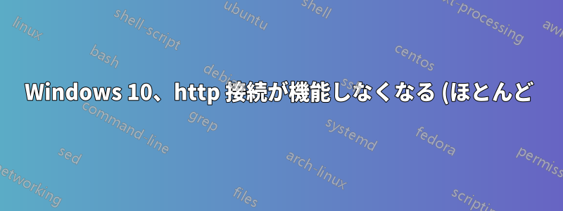 Windows 10、http 接続が機能しなくなる (ほとんど)