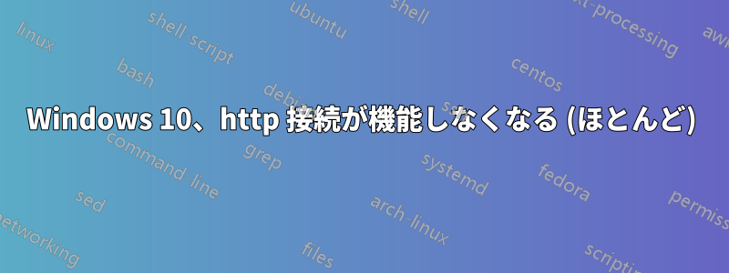 Windows 10、http 接続が機能しなくなる (ほとんど)