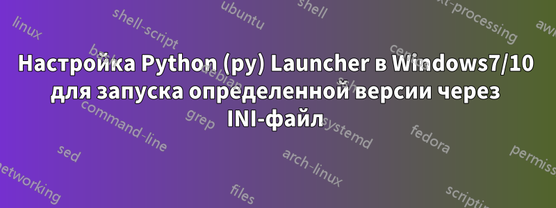 Настройка Python (py) Launcher в Windows7/10 для запуска определенной версии через INI-файл