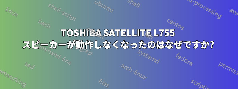 TOSHIBA SATELLITE L755 スピーカーが動作しなくなったのはなぜですか?