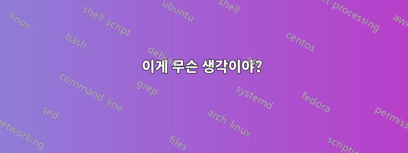 이게 무슨 생각이야?
