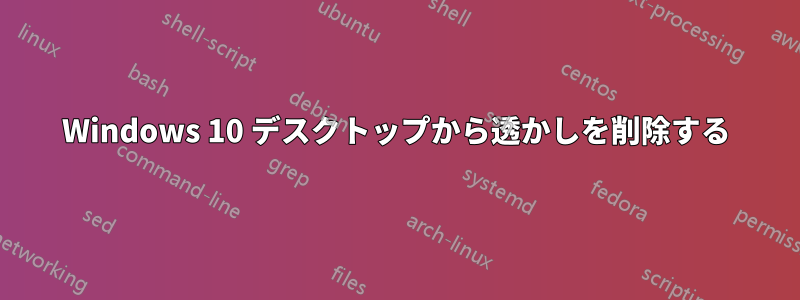 Windows 10 デスクトップから透かしを削除する