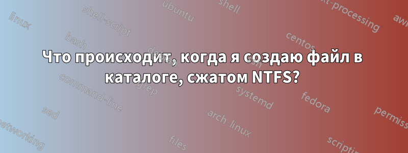 Что происходит, когда я создаю файл в каталоге, сжатом NTFS?