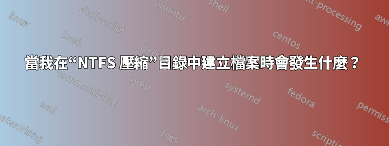 當我在“NTFS 壓縮”目錄中建立檔案時會發生什麼？