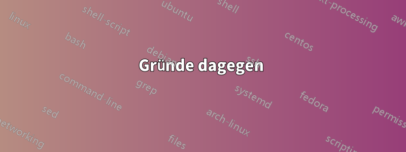 Gründe dagegen