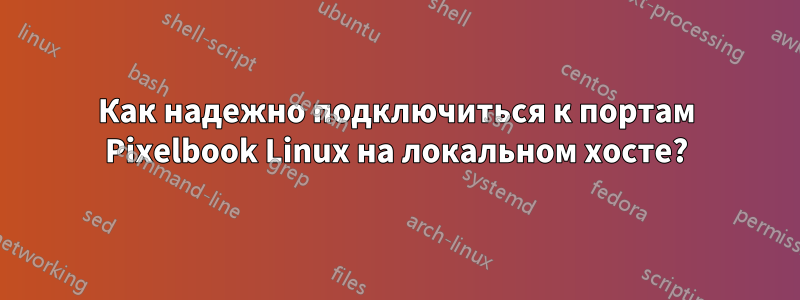 Как надежно подключиться к портам Pixelbook Linux на локальном хосте?