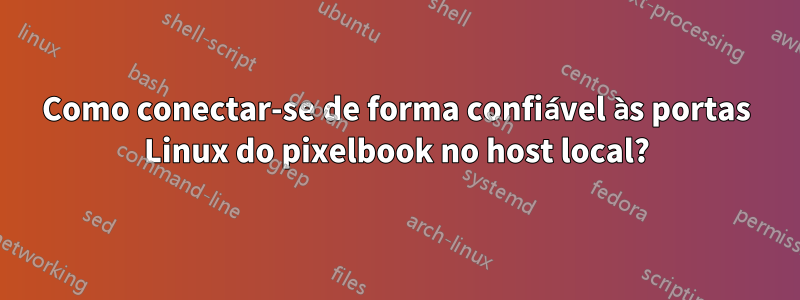 Como conectar-se de forma confiável às portas Linux do pixelbook no host local?