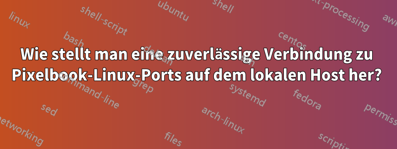 Wie stellt man eine zuverlässige Verbindung zu Pixelbook-Linux-Ports auf dem lokalen Host her?