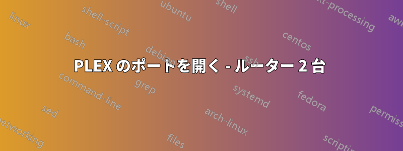 PLEX のポートを開く - ルーター 2 台
