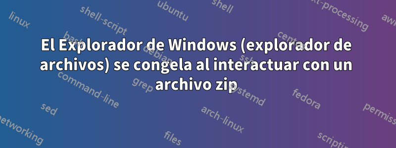 El Explorador de Windows (explorador de archivos) se congela al interactuar con un archivo zip