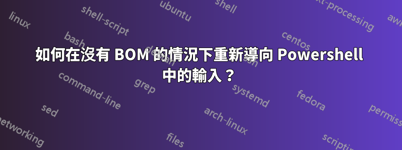 如何在沒有 BOM 的情況下重新導向 Powershell 中的輸入？
