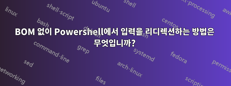 BOM 없이 Powershell에서 입력을 리디렉션하는 방법은 무엇입니까?