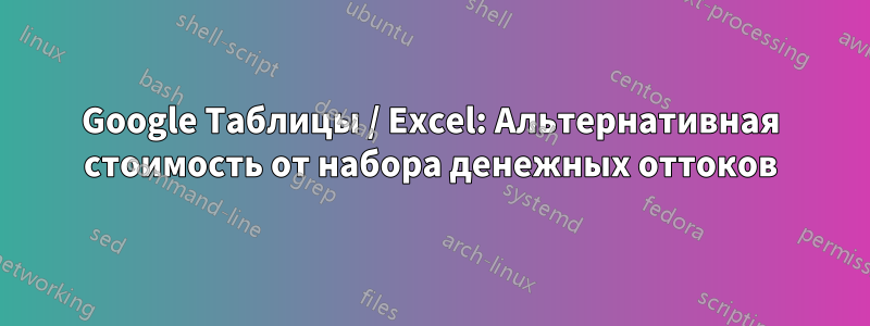 Google Таблицы / Excel: Альтернативная стоимость от набора денежных оттоков