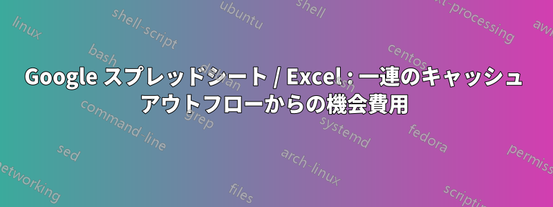 Google スプレッドシート / Excel : 一連のキャッシュ アウトフローからの機会費用