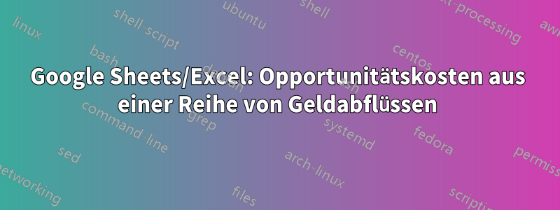 Google Sheets/Excel: Opportunitätskosten aus einer Reihe von Geldabflüssen