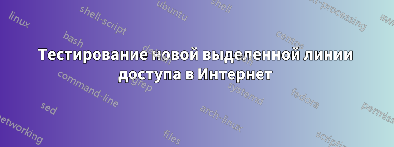 Тестирование новой выделенной линии доступа в Интернет
