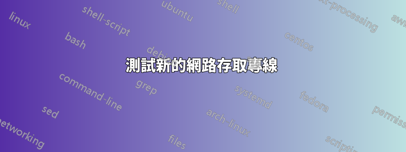 測試新的網路存取專線