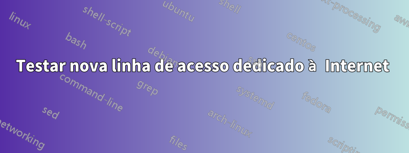 Testar nova linha de acesso dedicado à Internet