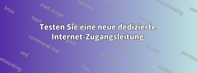 Testen Sie eine neue dedizierte Internet-Zugangsleitung