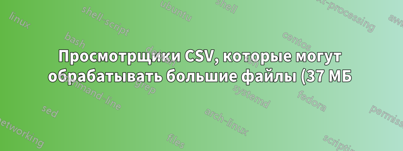 Просмотрщики CSV, которые могут обрабатывать большие файлы (37 МБ) и не возиться с форматированием