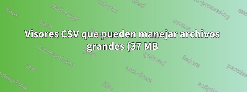 Visores CSV que pueden manejar archivos grandes (37 MB) y no alterar el formato