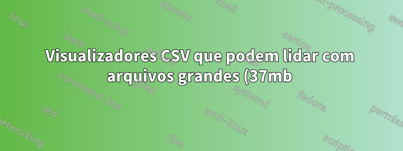 Visualizadores CSV que podem lidar com arquivos grandes (37mb) e não mexer na formatação