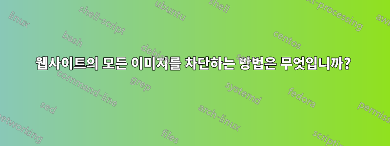 웹사이트의 모든 이미지를 차단하는 방법은 무엇입니까?