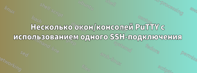 Несколько окон/консолей PuTTY с использованием одного SSH-подключения