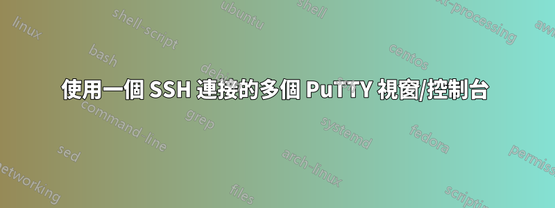 使用一個 SSH 連接的多個 PuTTY 視窗/控制台