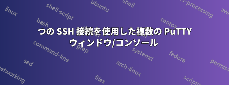 1 つの SSH 接続を使用した複数の PuTTY ウィンドウ/コンソール