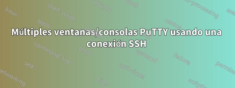 Múltiples ventanas/consolas PuTTY usando una conexión SSH