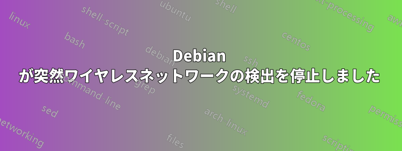 Debian が突然ワイヤレスネットワークの検出を停止しました