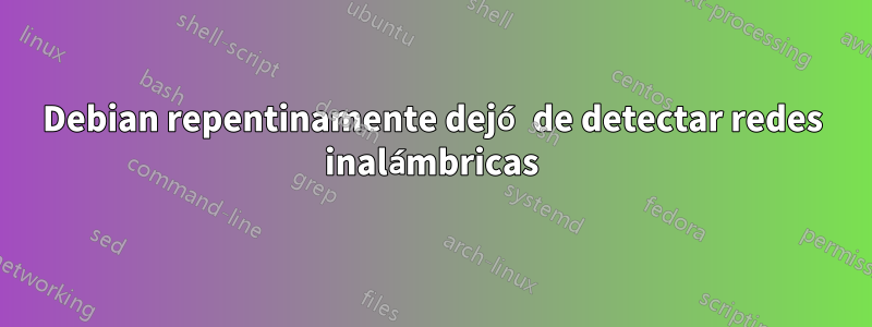 Debian repentinamente dejó de detectar redes inalámbricas