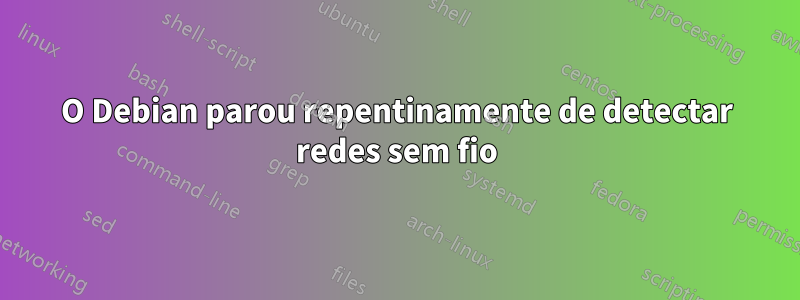 O Debian parou repentinamente de detectar redes sem fio