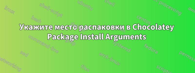 Укажите место распаковки в Chocolatey Package Install Arguments