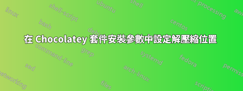 在 Chocolatey 套件安裝參數中設定解壓縮位置