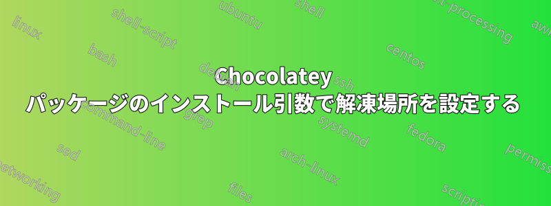Chocolatey パッケージのインストール引数で解凍場所を設定する