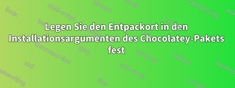 Legen Sie den Entpackort in den Installationsargumenten des Chocolatey-Pakets fest