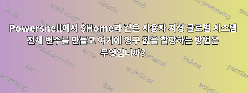 Powershell에서 $Home과 같은 사용자 지정 글로벌 시스템 전체 변수를 만들고 여기에 영구 값을 할당하는 방법은 무엇입니까?