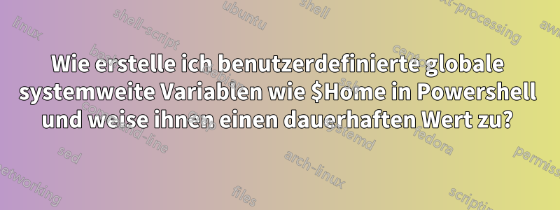 Wie erstelle ich benutzerdefinierte globale systemweite Variablen wie $Home in Powershell und weise ihnen einen dauerhaften Wert zu?