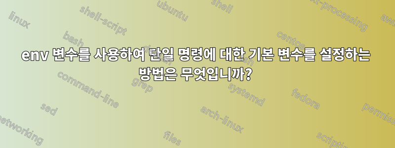 env 변수를 사용하여 단일 명령에 대한 기본 변수를 설정하는 방법은 무엇입니까?